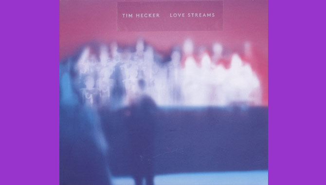 Tim Hecker - Love Streams Album Review