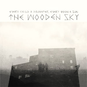  The Wooden Sky - Every Child A Daughter Every Moon A Sun Album review Album Review